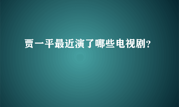 贾一平最近演了哪些电视剧？