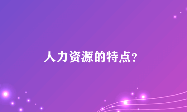 人力资源的特点？