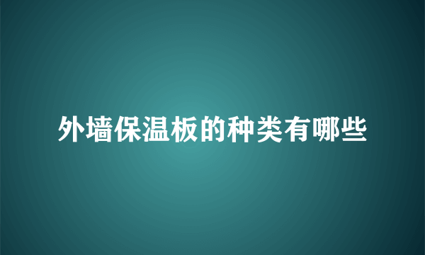 外墙保温板的种类有哪些