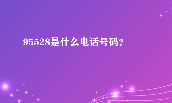 95528是什么电话号码？