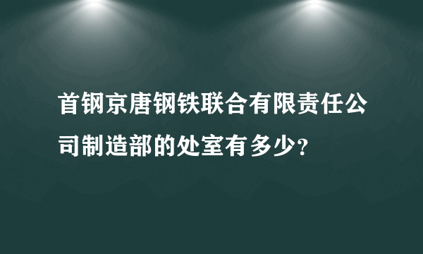 首钢京唐钢铁联合有限责任公司制造部的处室有多少？