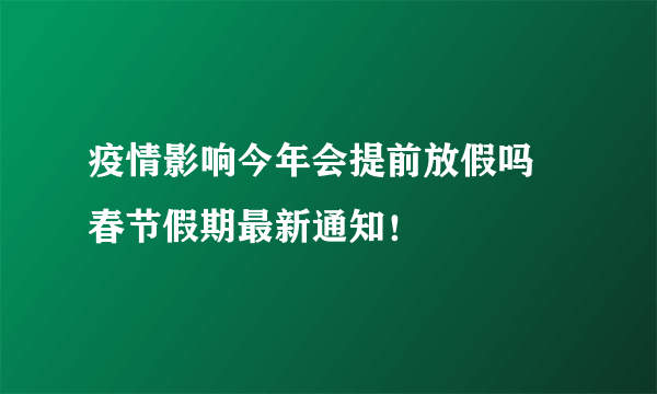 疫情影响今年会提前放假吗 春节假期最新通知！