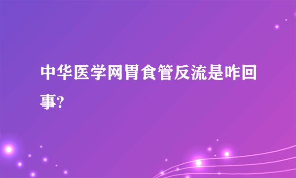 中华医学网胃食管反流是咋回事?