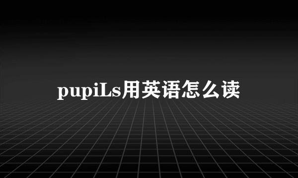 pupiLs用英语怎么读