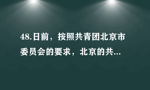 48.日前，按照共青团北京市委员会的要求，北京的共青团员注册成为志愿者，要回社区报到参与志愿服务工作：为游客义务指路、为社区打扫卫生、宣传垃圾分类知识……参加志愿活动的团员们，充满激情、认真负责，为社会贡献着青春力量。共青团员回社区参与服务活动①有助于团员弘扬志愿奉献精神  ②体现了政府为人民服务的宗旨③说明团员享有广泛的政治权利  ④有助于培育团员公共参与素养A. ①③	B. ①④	C. ②③	D. ②④