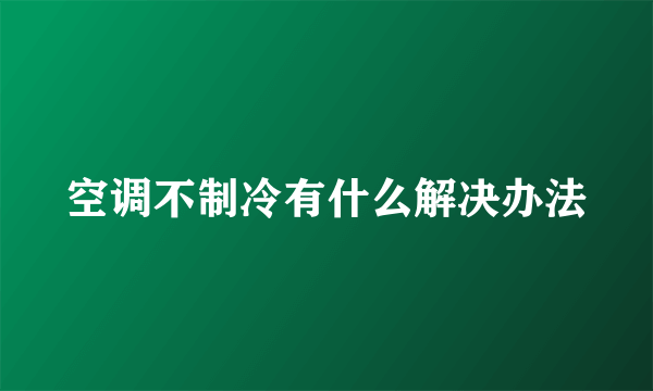 空调不制冷有什么解决办法