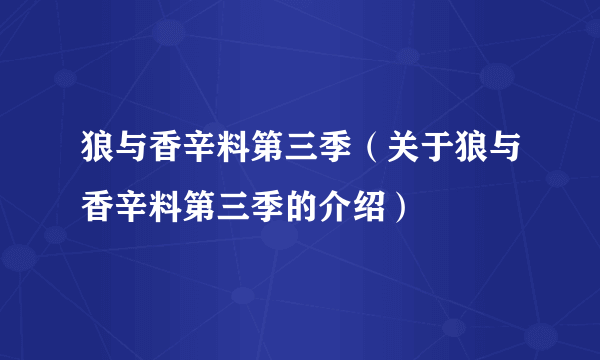 狼与香辛料第三季（关于狼与香辛料第三季的介绍）