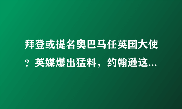 拜登或提名奥巴马任英国大使？英媒爆出猛料，约翰逊这下要尴尬了