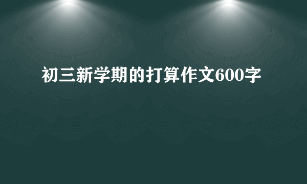 初三新学期的打算作文600字