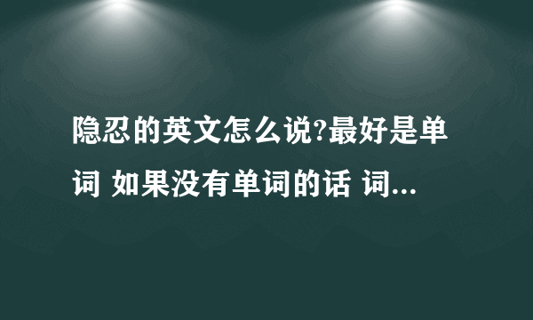 隐忍的英文怎么说?最好是单词 如果没有单词的话 词组也勉强可以