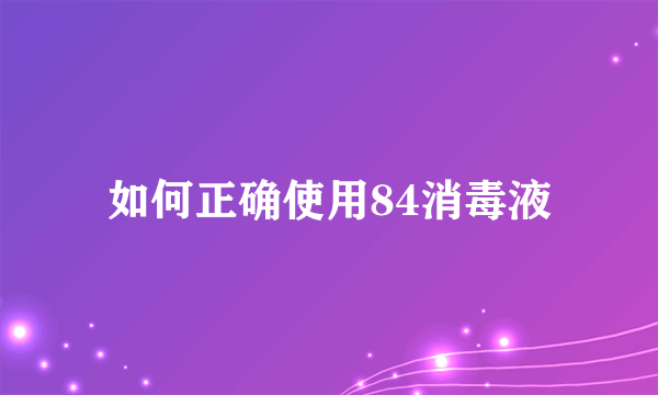 如何正确使用84消毒液