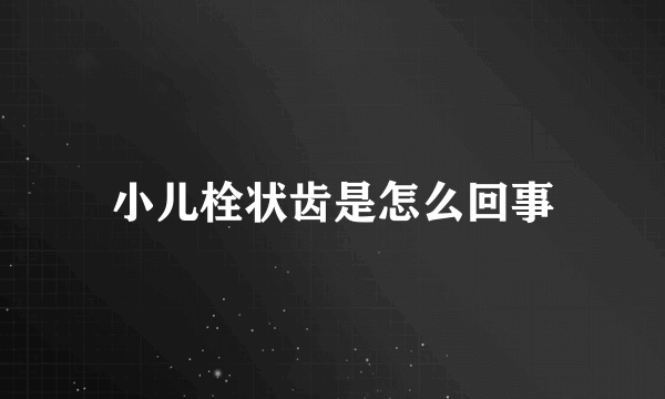 小儿栓状齿是怎么回事