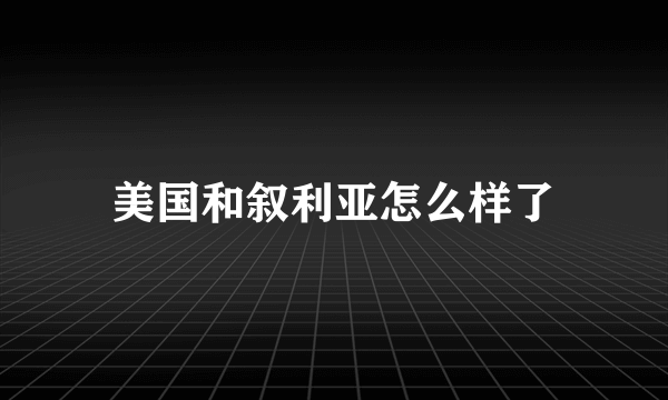 美国和叙利亚怎么样了