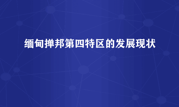 缅甸掸邦第四特区的发展现状