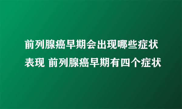 前列腺癌早期会出现哪些症状表现 前列腺癌早期有四个症状