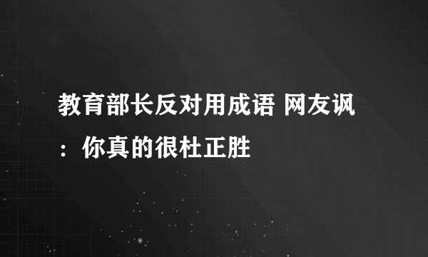 教育部长反对用成语 网友讽：你真的很杜正胜