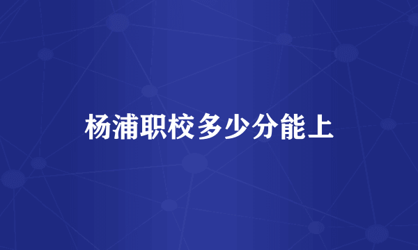 杨浦职校多少分能上