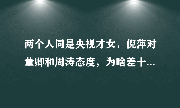 两个人同是央视才女，倪萍对董卿和周涛态度，为啥差十万八千里？