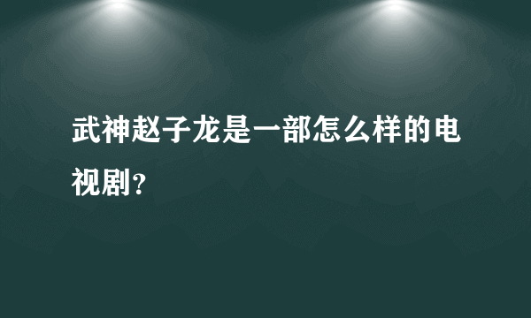 武神赵子龙是一部怎么样的电视剧？