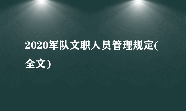 2020军队文职人员管理规定(全文)