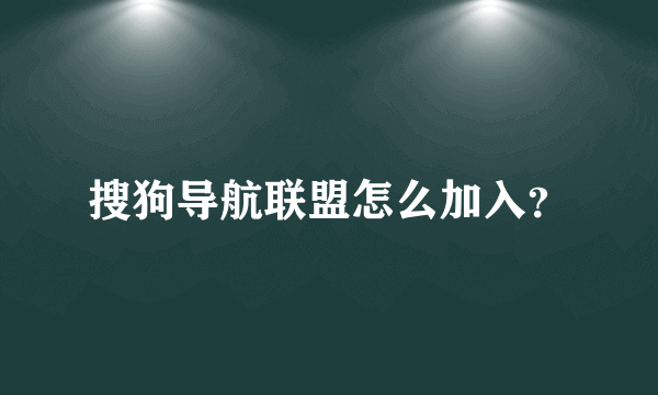 搜狗导航联盟怎么加入？