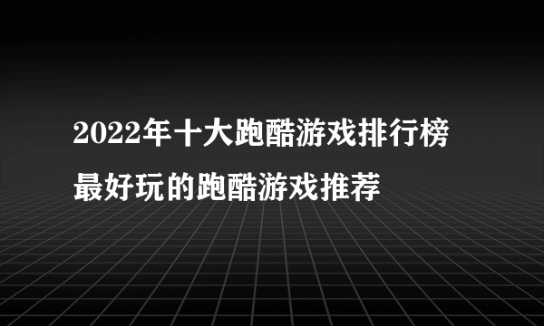 2022年十大跑酷游戏排行榜 最好玩的跑酷游戏推荐