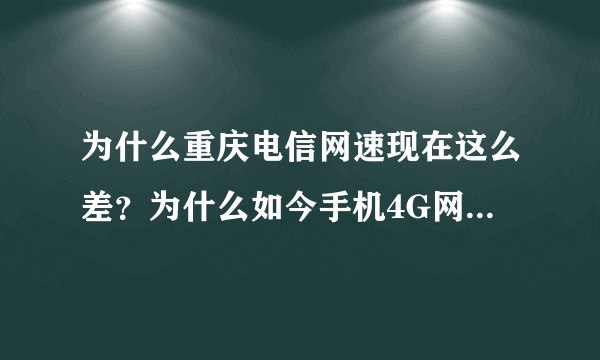 为什么重庆电信网速现在这么差？为什么如今手机4G网速这么渣了？