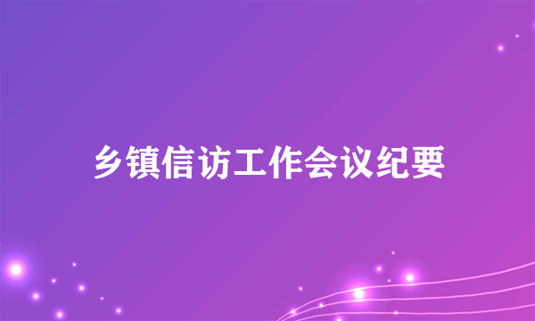 乡镇信访工作会议纪要