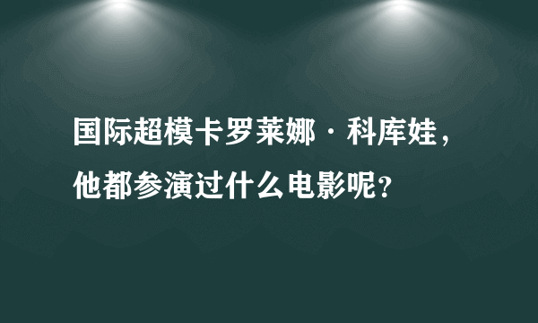 国际超模卡罗莱娜·科库娃，他都参演过什么电影呢？