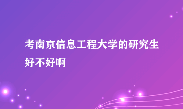 考南京信息工程大学的研究生好不好啊