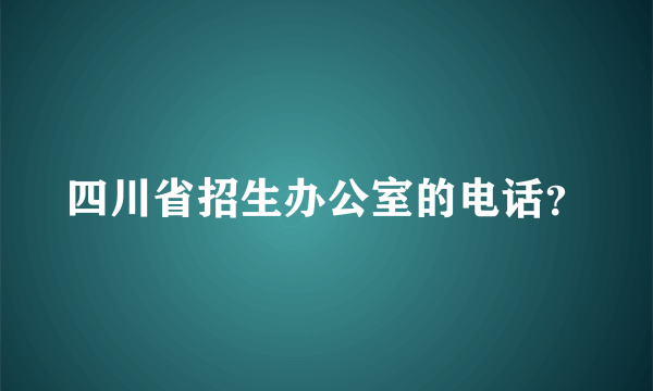 四川省招生办公室的电话？