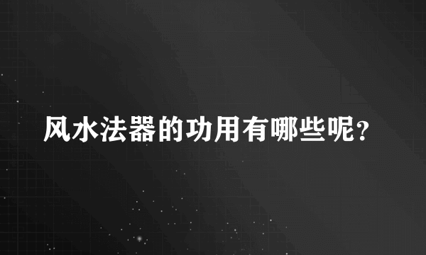 风水法器的功用有哪些呢？