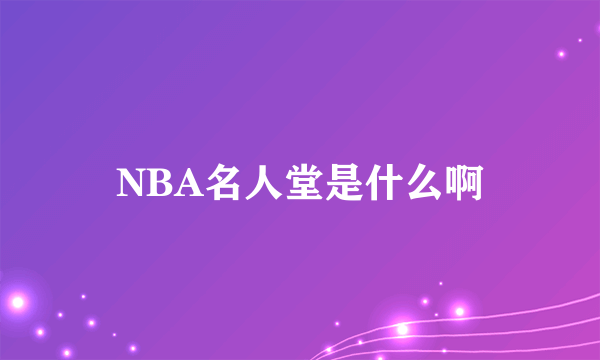 NBA名人堂是什么啊