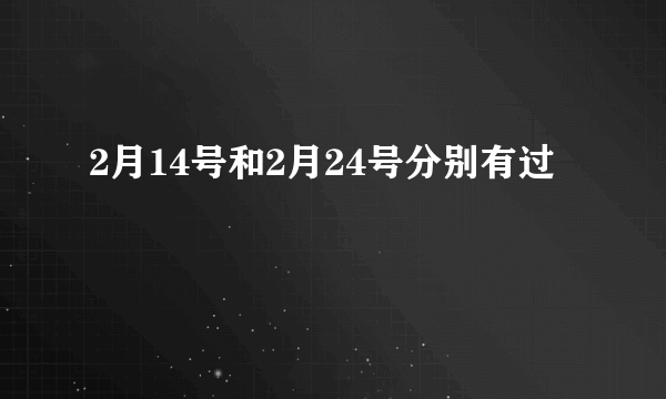 2月14号和2月24号分别有过