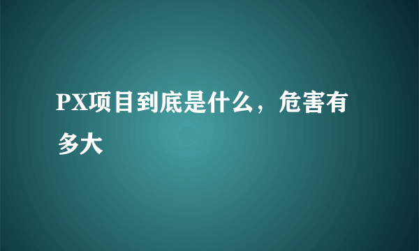 PX项目到底是什么，危害有多大