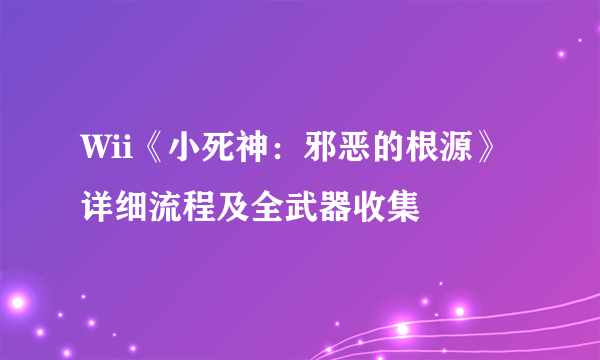 Wii《小死神：邪恶的根源》详细流程及全武器收集