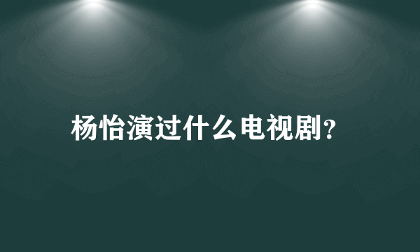 杨怡演过什么电视剧？