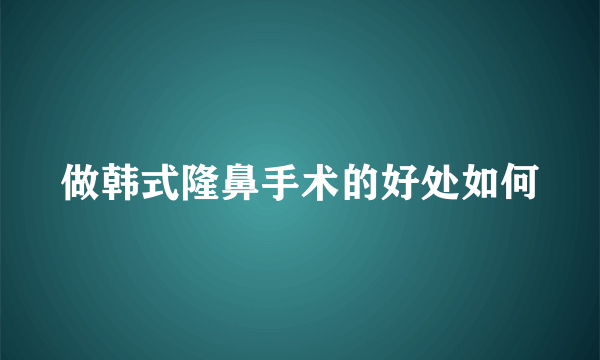 做韩式隆鼻手术的好处如何