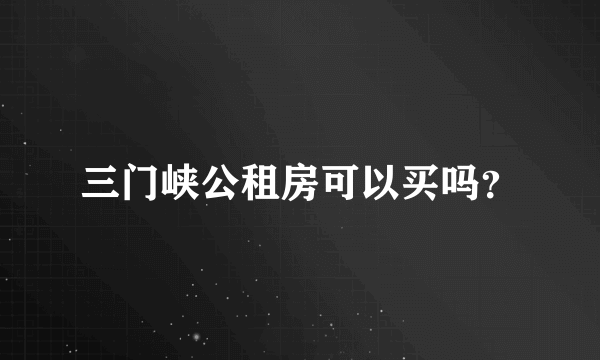 三门峡公租房可以买吗？