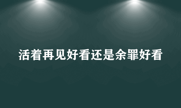 活着再见好看还是余罪好看