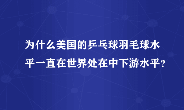 为什么美国的乒乓球羽毛球水平一直在世界处在中下游水平？