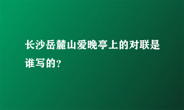 长沙岳麓山爱晚亭上的对联是谁写的？