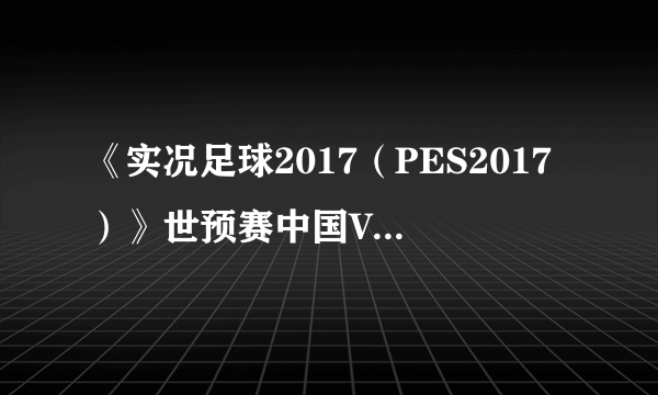 《实况足球2017（PES2017）》世预赛中国VS韩国视频