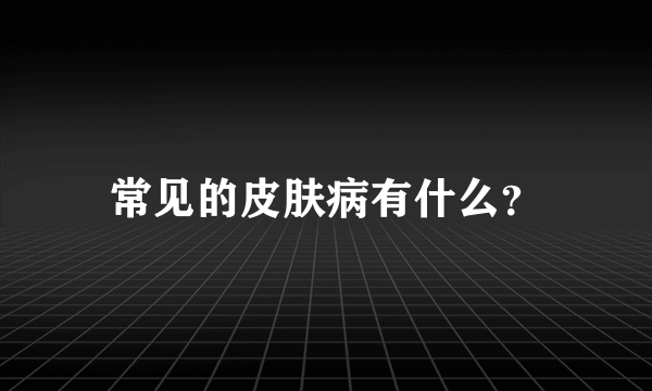 常见的皮肤病有什么？