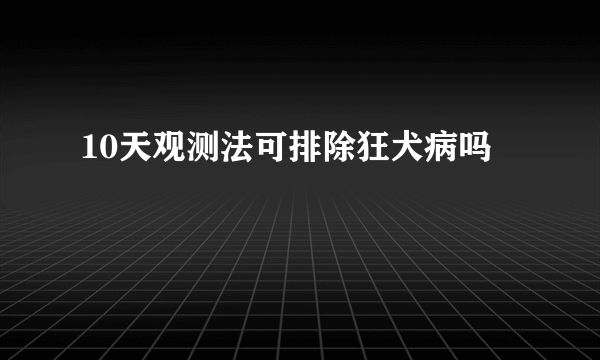 10天观测法可排除狂犬病吗