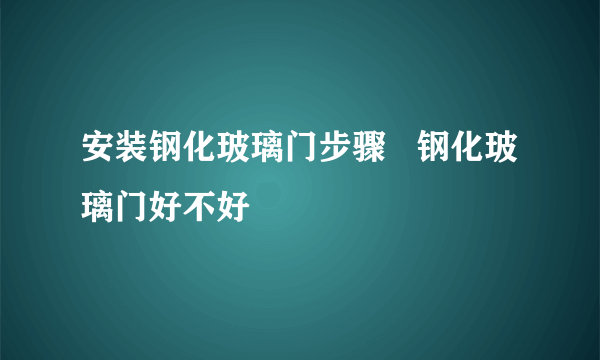 安装钢化玻璃门步骤   钢化玻璃门好不好