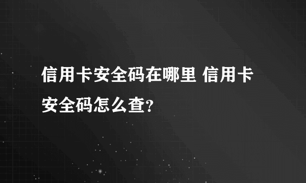 信用卡安全码在哪里 信用卡安全码怎么查？