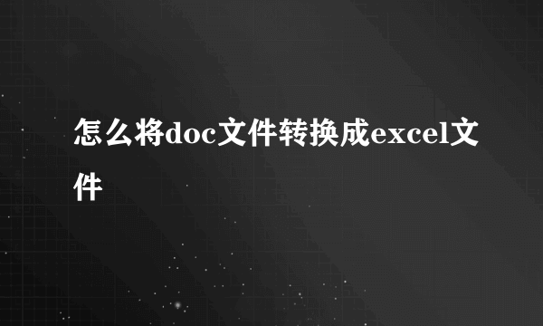 怎么将doc文件转换成excel文件