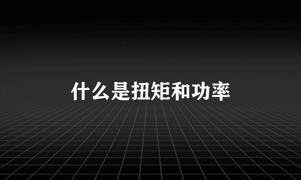 什么是扭矩和功率