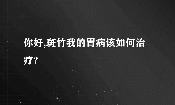 你好,斑竹我的胃病该如何治疗?